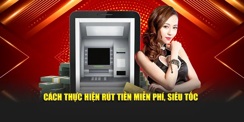 Cách thực hiện rút tiền miễn phí, siêu tốc