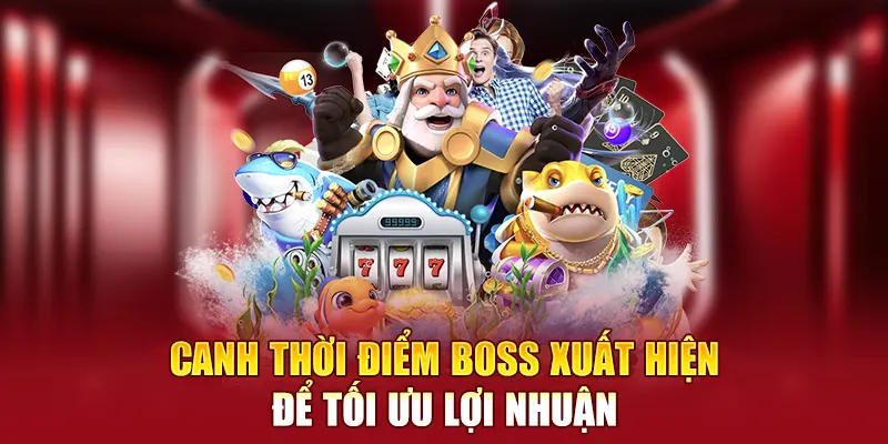 Canh thời điểm boss xuất hiện để tối ưu lợi nhuận