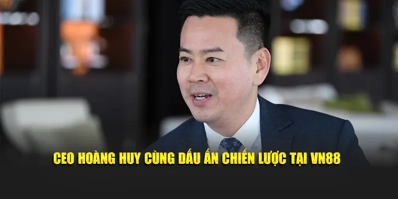 CEO Hoàng Huy cùng dấu ấn chiến lược tại VN88
