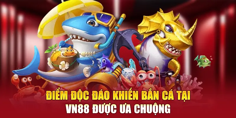 Điểm độc đáo khiến bắn cá tại VN88 được ưa chuộng