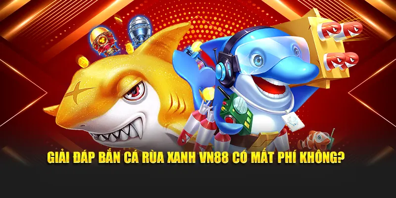 Giải đáp bắn cá rùa xanh VN88 có mất phí không?