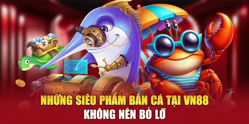 Những siêu phẩm bắn cá tại VN88 không nên bỏ lỡ