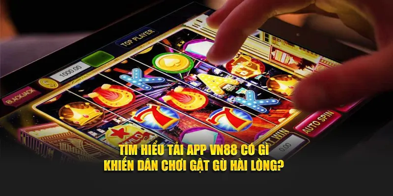 Tìm hiểu tải app VN88 có gì khiến dân chơi gật gù hài lòng?