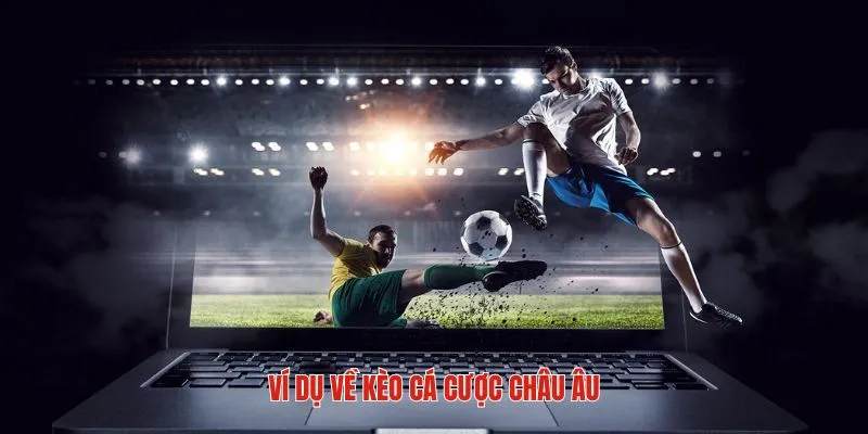 Ví dụ thực tế nhất cho tân binh về kèo cá cược châu Âu